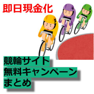 現金化 無料 競輪サイトの新規入会キャンペーンに登録 一覧まとめ 21 22年 後払い徒然草black